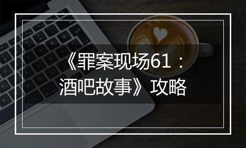 《罪案现场61：酒吧故事》攻略