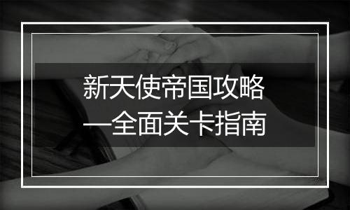 新天使帝国攻略—全面关卡指南