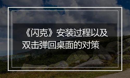《闪克》安装过程以及双击弹回桌面的对策