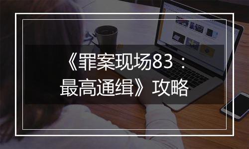 《罪案现场83：最高通缉》攻略