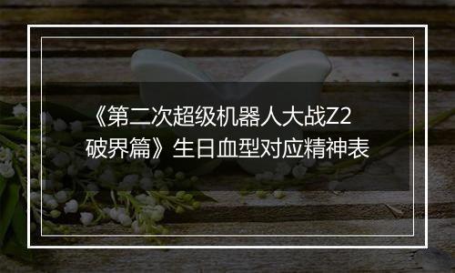 《第二次超级机器人大战Z2破界篇》生日血型对应精神表