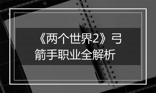 《两个世界2》弓箭手职业全解析