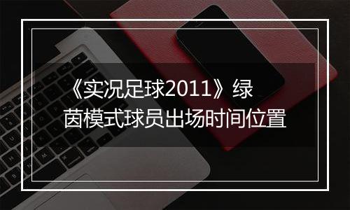 《实况足球2011》绿茵模式球员出场时间位置