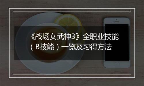 《战场女武神3》全职业技能（B技能）一览及习得方法