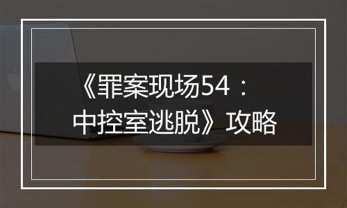《罪案现场54：中控室逃脱》攻略