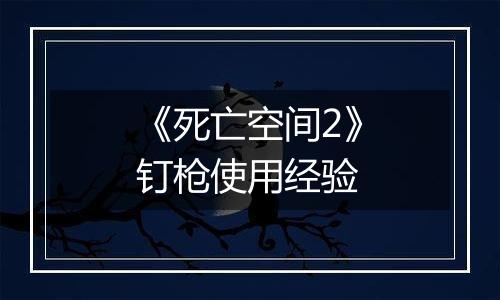 《死亡空间2》钉枪使用经验