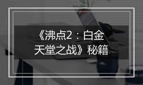 《沸点2：白金天堂之战》秘籍