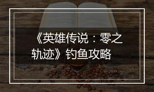 《英雄传说：零之轨迹》钓鱼攻略