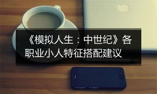 《模拟人生：中世纪》各职业小人特征搭配建议