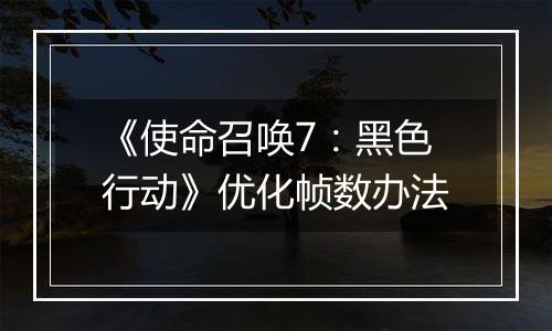 《使命召唤7：黑色行动》优化帧数办法