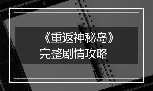《重返神秘岛》完整剧情攻略