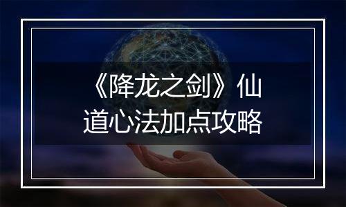 《降龙之剑》仙道心法加点攻略