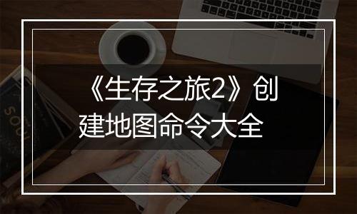 《生存之旅2》创建地图命令大全