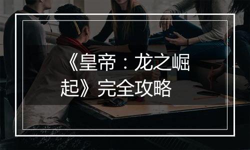 《皇帝：龙之崛起》完全攻略