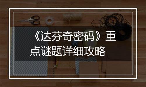 《达芬奇密码》重点谜题详细攻略