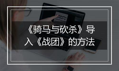 《骑马与砍杀》导入《战团》的方法