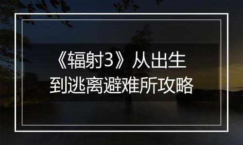 《辐射3》从出生到逃离避难所攻略