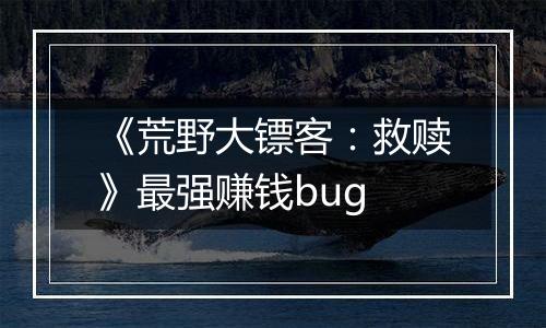 《荒野大镖客：救赎》最强赚钱bug