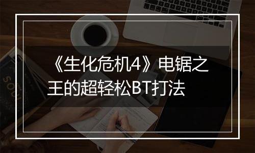 《生化危机4》电锯之王的超轻松BT打法