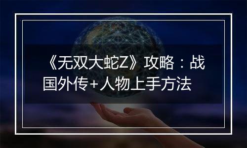 《无双大蛇Z》攻略：战国外传+人物上手方法