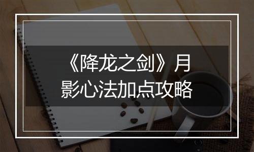 《降龙之剑》月影心法加点攻略