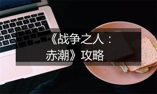 《战争之人：赤潮》攻略