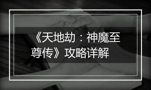 《天地劫：神魔至尊传》攻略详解