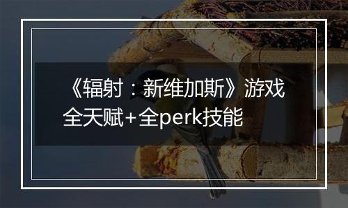 《辐射：新维加斯》游戏全天赋+全perk技能