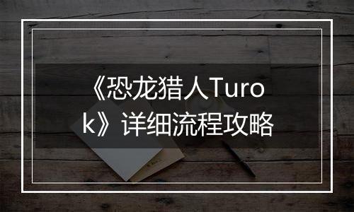 《恐龙猎人Turok》详细流程攻略