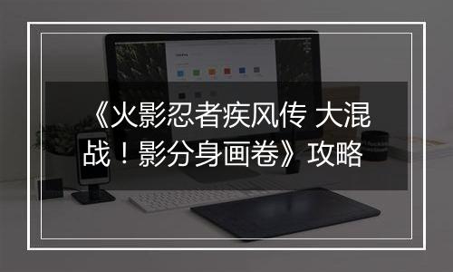 《火影忍者疾风传 大混战！影分身画卷》攻略