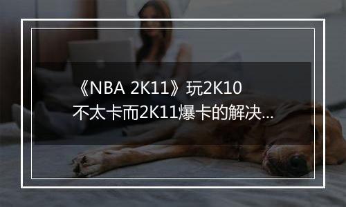 《NBA 2K11》玩2K10不太卡而2K11爆卡的解决方案