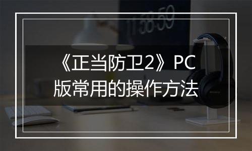 《正当防卫2》PC版常用的操作方法