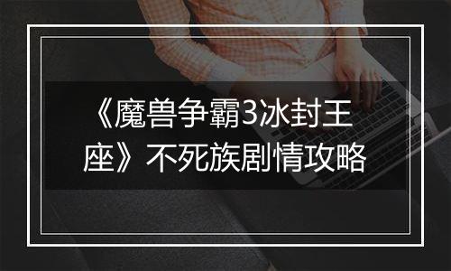 《魔兽争霸3冰封王座》不死族剧情攻略