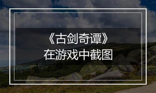 《古剑奇谭》在游戏中截图