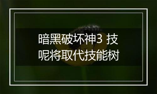 暗黑破坏神3 技呢将取代技能树