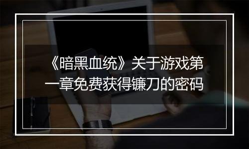 《暗黑血统》关于游戏第一章免费获得镰刀的密码