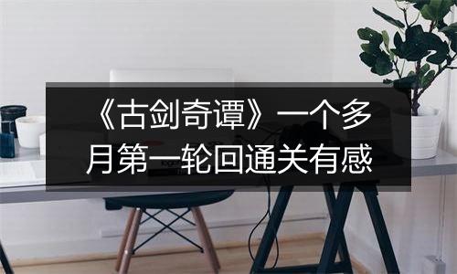 《古剑奇谭》一个多月第一轮回通关有感
