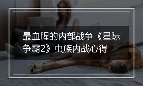 最血腥的内部战争《星际争霸2》虫族内战心得