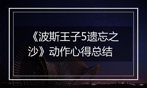 《波斯王子5遗忘之沙》动作心得总结