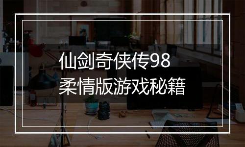 仙剑奇侠传98柔情版游戏秘籍