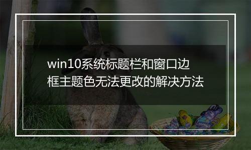 win10系统标题栏和窗口边框主题色无法更改的解决方法
