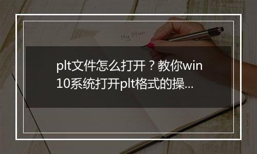 plt文件怎么打开？教你win10系统打开plt格式的操作方法